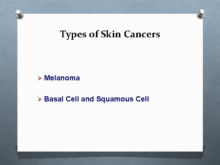 Types of Skin Cancers Ø Melanoma Ø Basal Cell and Squamous Cell Types of Skin Cancers Ø Melanoma Ø Basal Cell and Squamous Cell