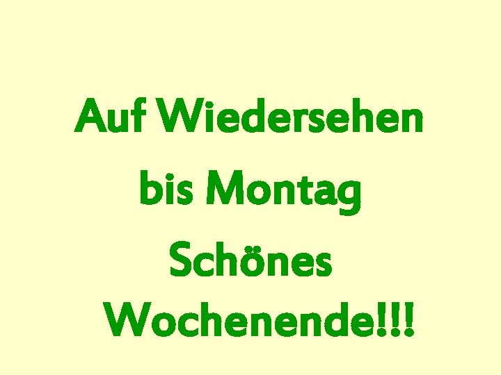 Auf Wiedersehen bis Montag Schönes Wochenende!!! 