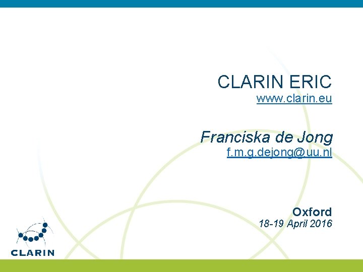 CLARIN ERIC www. clarin. eu Franciska de Jong f. m. g. dejong@uu. nl Oxford CLARIN ERIC www. clarin. eu Franciska de Jong f. m. g. dejong@uu. nl Oxford