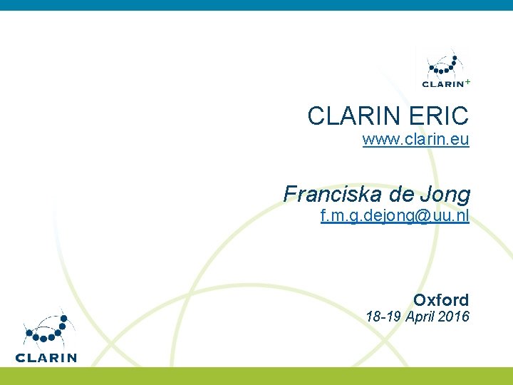 CLARIN ERIC www. clarin. eu Franciska de Jong f. m. g. dejong@uu. nl Oxford CLARIN ERIC www. clarin. eu Franciska de Jong f. m. g. dejong@uu. nl Oxford