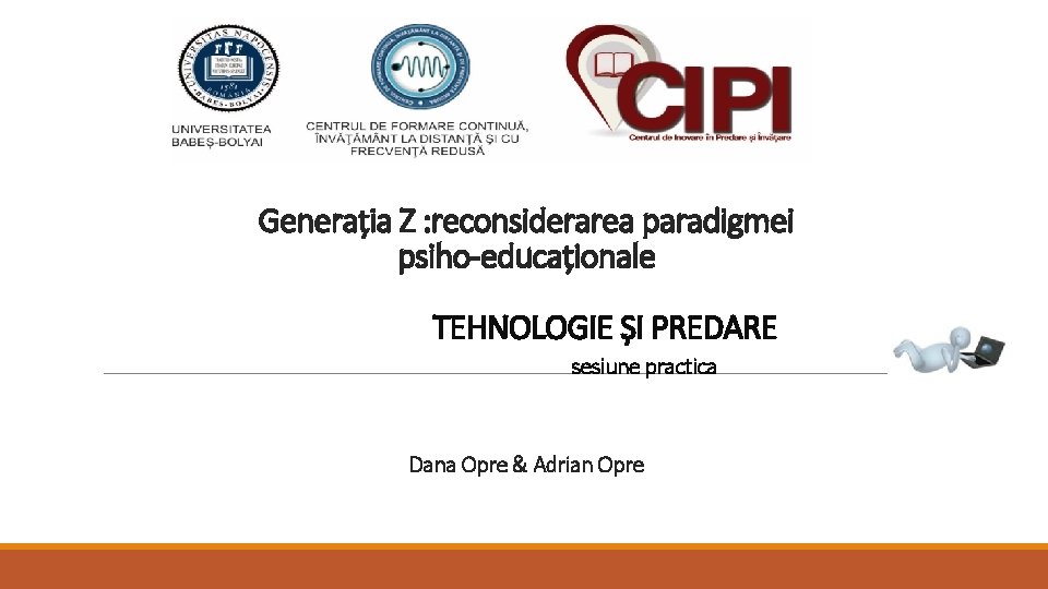 Generația Z : reconsiderarea paradigmei psiho-educaționale TEHNOLOGIE ȘI PREDARE sesiune practica Dana Opre &