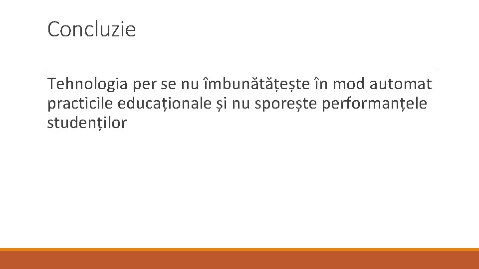 Concluzie Tehnologia per se nu îmbunătățește în mod automat practicile educaționale și nu sporește