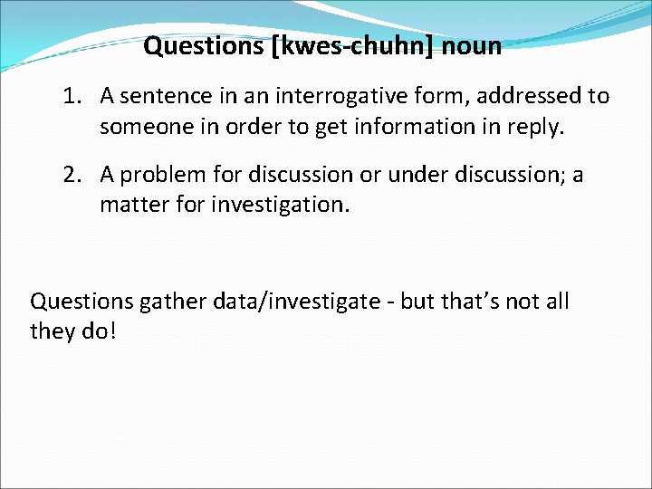 Questions [kwes-chuhn] noun 1. A sentence in an interrogative form, addressed to someone in
