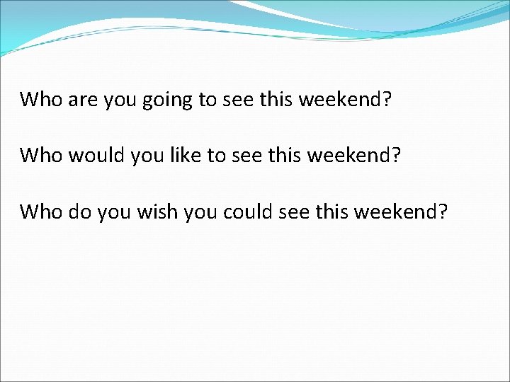 Who are you going to see this weekend? Who would you like to see