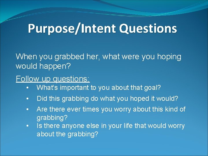 Purpose/Intent Questions When you grabbed her, what were you hoping would happen? Follow up