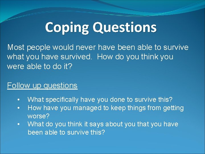 Coping Questions Most people would never have been able to survive what you have