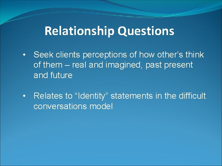 Relationship Questions • Seek clients perceptions of how other’s think of them – real