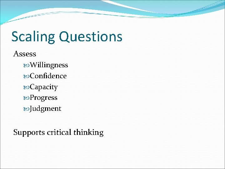 Scaling Questions Assess Willingness Confidence Capacity Progress Judgment Supports critical thinking 