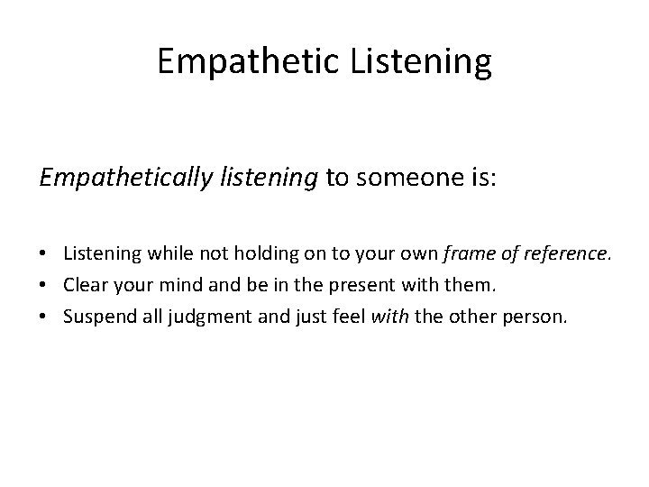 Empathetic Listening Empathetically listening to someone is: • Listening while not holding on to