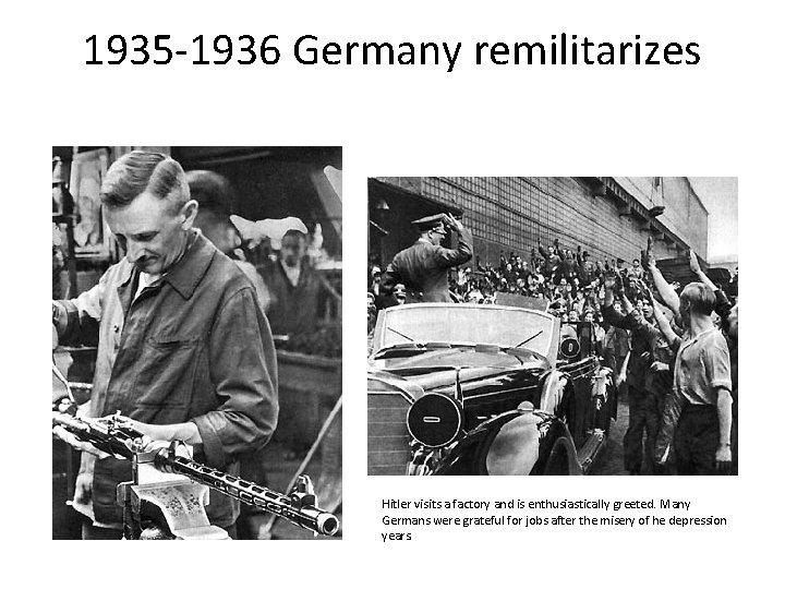 1935 -1936 Germany remilitarizes Hitler visits a factory and is enthusiastically greeted. Many Germans