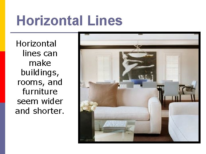 Horizontal Lines Horizontal lines can make buildings, rooms, and furniture seem wider and shorter.