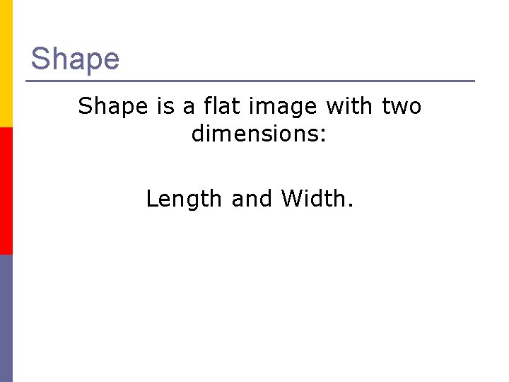 Shape is a flat image with two dimensions: Length and Width. 