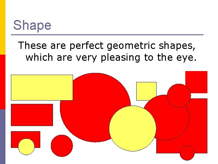 Shape These are perfect geometric shapes, which are very pleasing to the eye. 