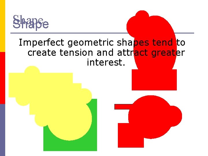 Shape Imperfect geometric shapes tend to create tension and attract greater interest. 