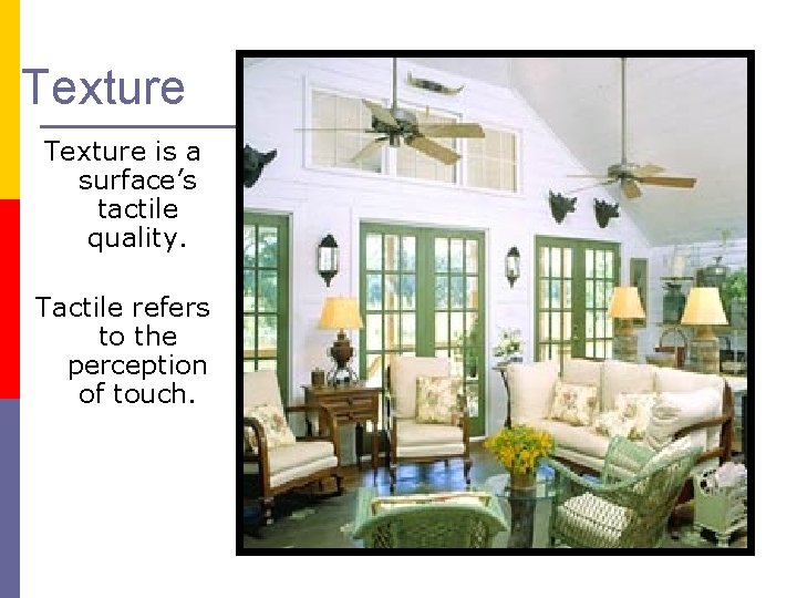 Texture is a surface’s tactile quality. Tactile refers to the perception of touch. 