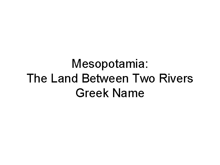 Mesopotamia: The Land Between Two Rivers Greek Name 