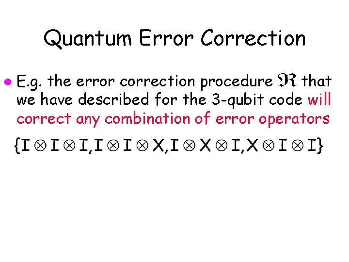 Quantum Error Correction l E. g. the error correction procedure that we have described