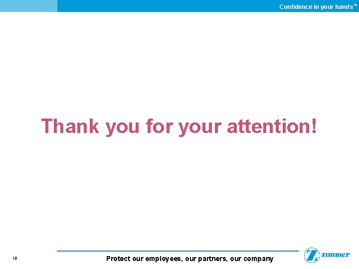 Confidence in your hands ™ Thank you for your attention! 19 Protect our employees,