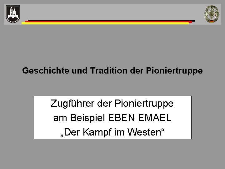 Geschichte und Tradition der Pioniertruppe Zugführer der Pioniertruppe am Beispiel EBEN EMAEL „Der Kampf