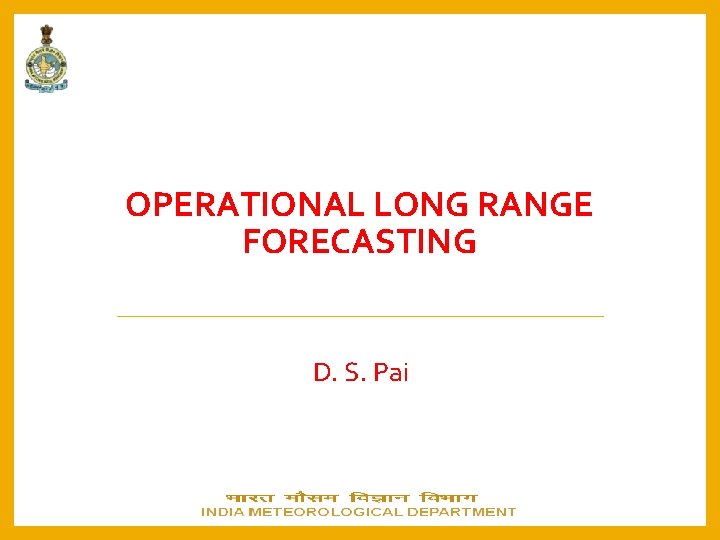 OPERATIONAL LONG RANGE FORECASTING D. S. Pai 