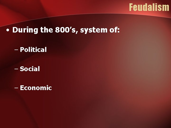 Feudalism • During the 800’s, system of: – Political – Social – Economic 