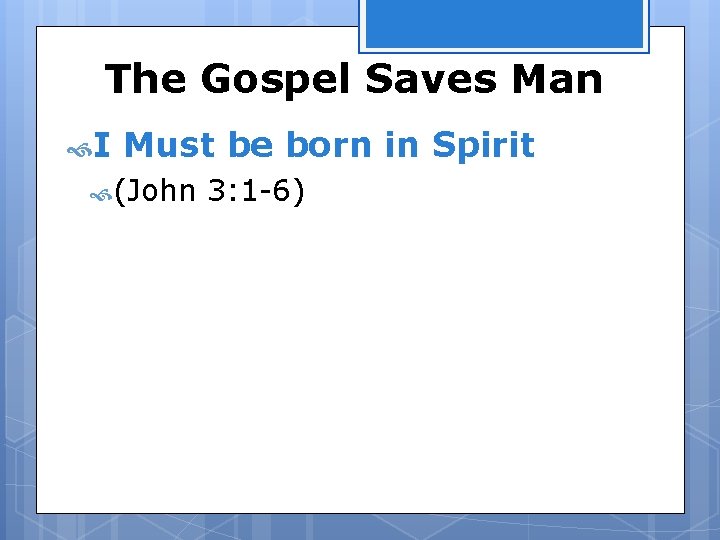 The Gospel Saves Man I Must be born in Spirit (John 3: 1 -6)