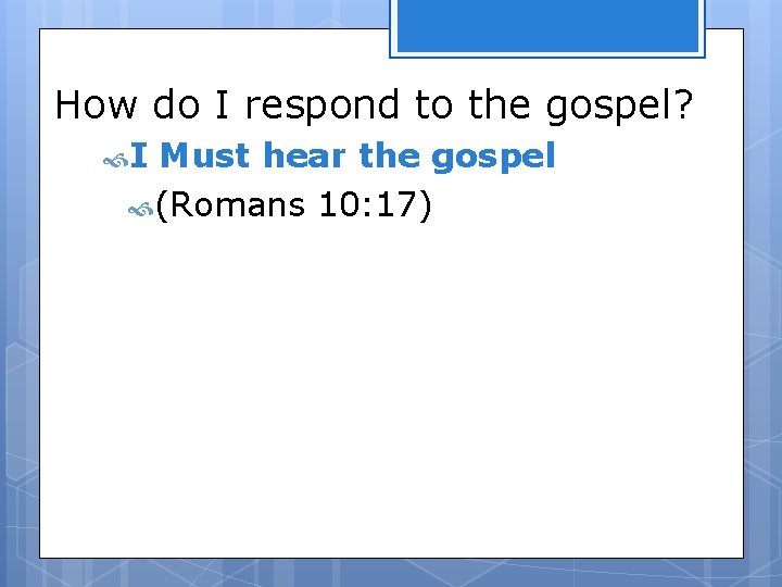 How do I respond to the gospel? I Must hear the gospel (Romans 10: