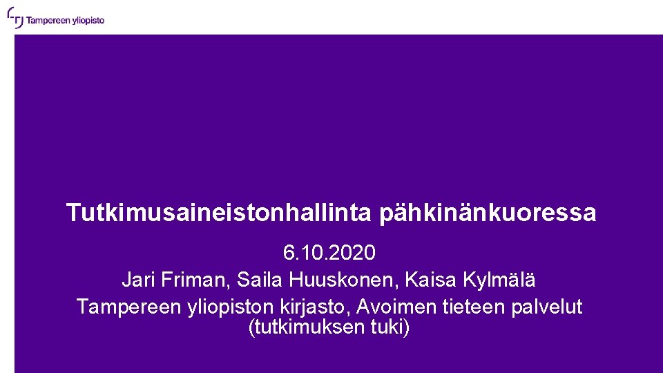 Tutkimusaineistonhallinta pähkinänkuoressa 6. 10. 2020 Jari Friman, Saila Huuskonen, Kaisa Kylmälä Tampereen yliopiston kirjasto,