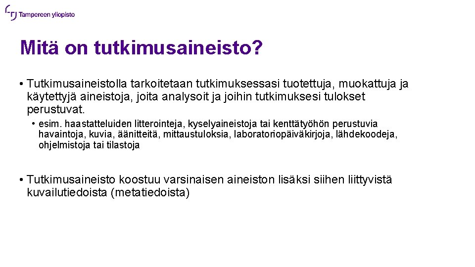 Mitä on tutkimusaineisto? • Tutkimusaineistolla tarkoitetaan tutkimuksessasi tuotettuja, muokattuja ja käytettyjä aineistoja, joita analysoit