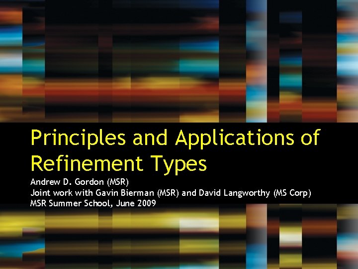 Principles and Applications of Refinement Types Andrew D. Gordon (MSR) Joint work with Gavin
