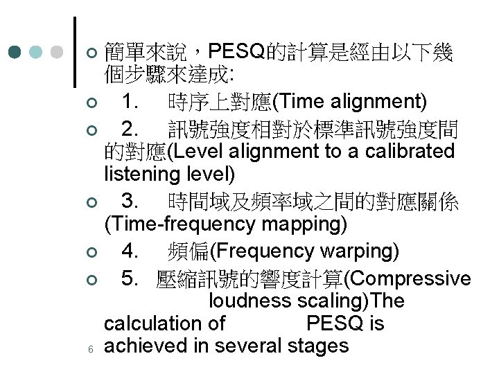 簡單來說，PESQ的計算是經由以下幾 個步驟來達成: ¢ 1. 時序上對應(Time alignment) ¢ 2. 訊號強度相對於標準訊號強度間 的對應(Level alignment to a calibrated