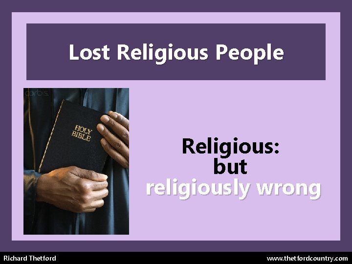 Lost Religious People Religious: but religiously wrong Richard Thetford www. thetfordcountry. com 
