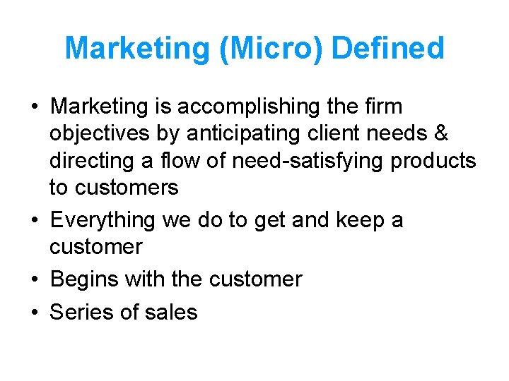Marketing (Micro) Defined • Marketing is accomplishing the firm objectives by anticipating client needs Marketing (Micro) Defined • Marketing is accomplishing the firm objectives by anticipating client needs