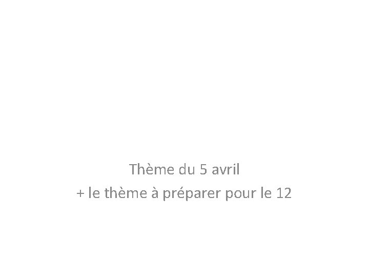 Thème du 5 avril + le thème à préparer pour le 12 