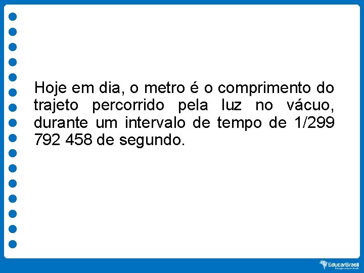 Hoje em dia, o metro é o comprimento do trajeto percorrido pela luz no