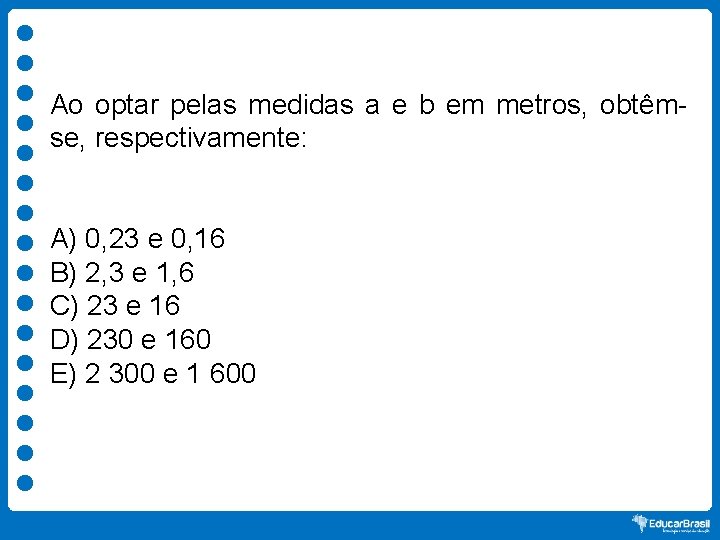 Ao optar pelas medidas a e b em metros, obtêmse, respectivamente: A) 0, 23