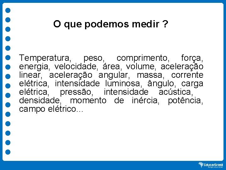 O que podemos medir ? Temperatura, peso, comprimento, força, energia, velocidade, área, volume, aceleração