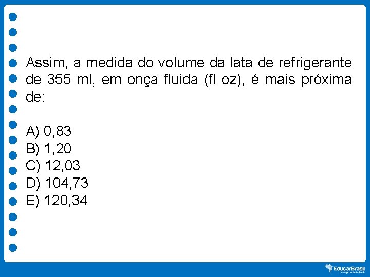 Assim, a medida do volume da lata de refrigerante de 355 ml, em onça