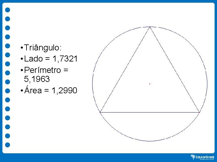  • Triângulo: • Lado = 1, 7321 • Perímetro = 5, 1963 •