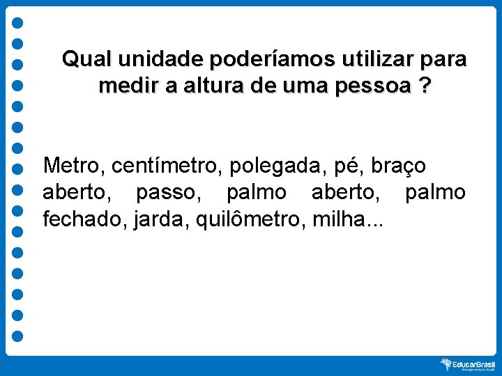 Qual unidade poderíamos utilizar para medir a altura de uma pessoa ? Metro, centímetro,