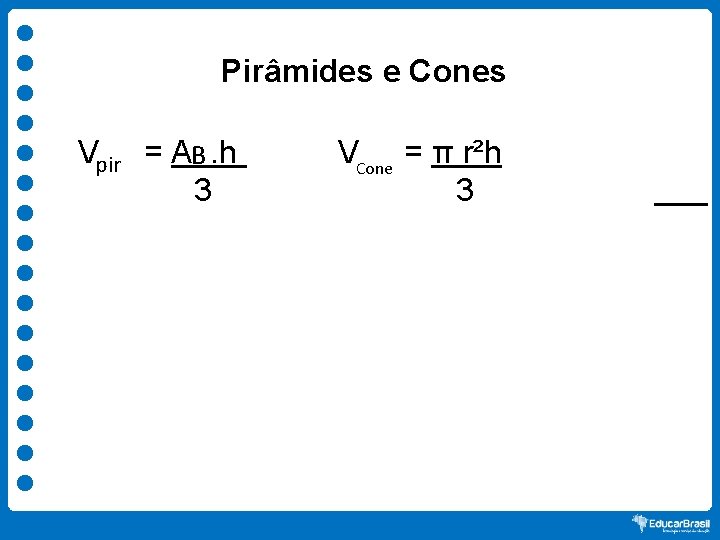 Pirâmides e Cones Vpir = AB. h 3 VCone = π r²h 3 