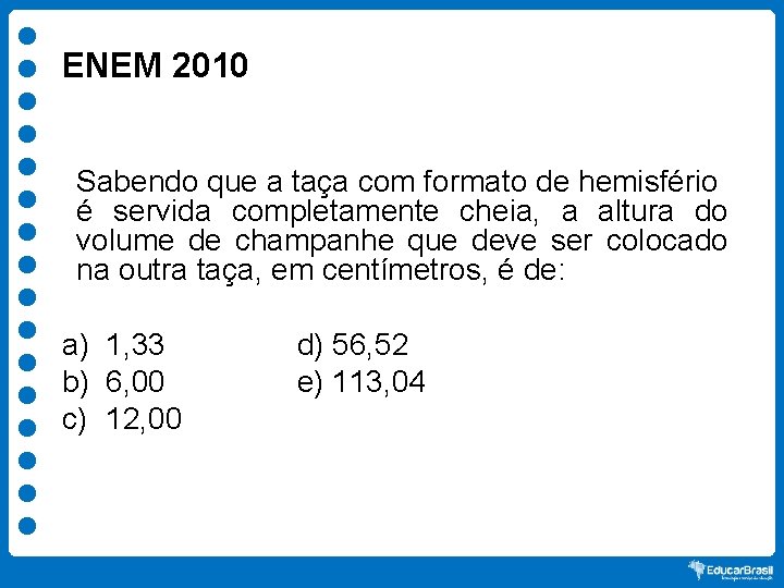 ENEM 2010 Sabendo que a taça com formato de hemisfério é servida completamente cheia,