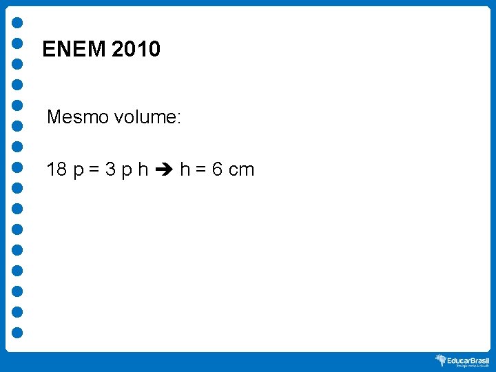 ENEM 2010 Mesmo volume: 18 p = 3 p h h = 6 cm
