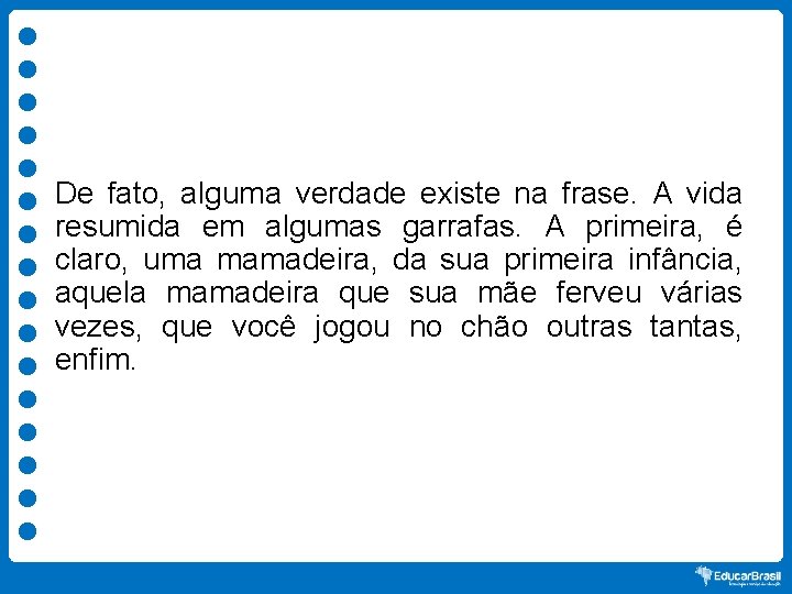 De fato, alguma verdade existe na frase. A vida resumida em algumas garrafas. A