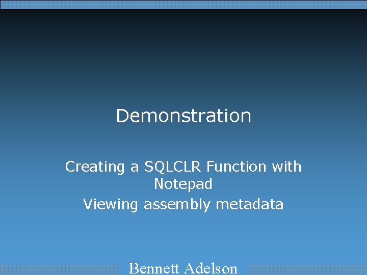 Demonstration Creating a SQLCLR Function with Notepad Viewing assembly metadata Bennett Adelson 