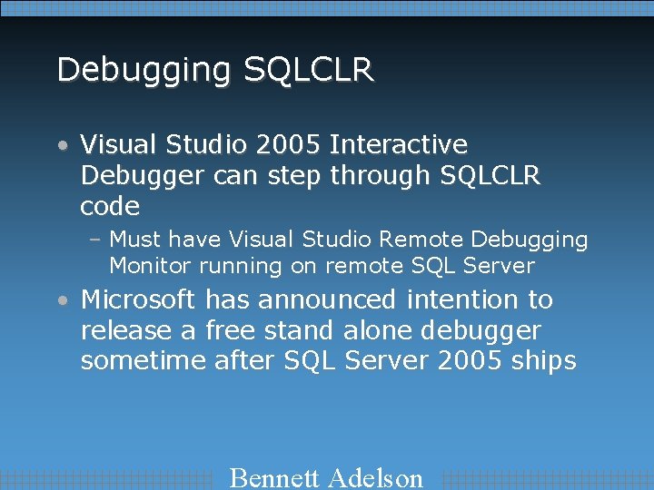 Debugging SQLCLR • Visual Studio 2005 Interactive Debugger can step through SQLCLR code –