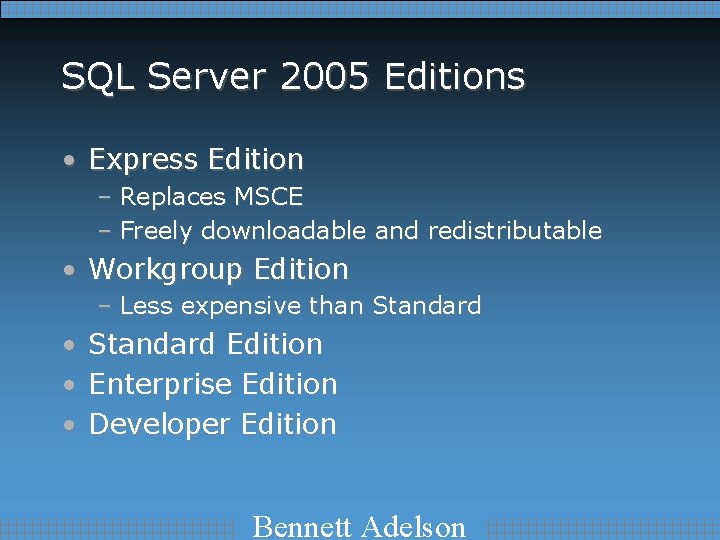 SQL Server 2005 Editions • Express Edition – Replaces MSCE – Freely downloadable and