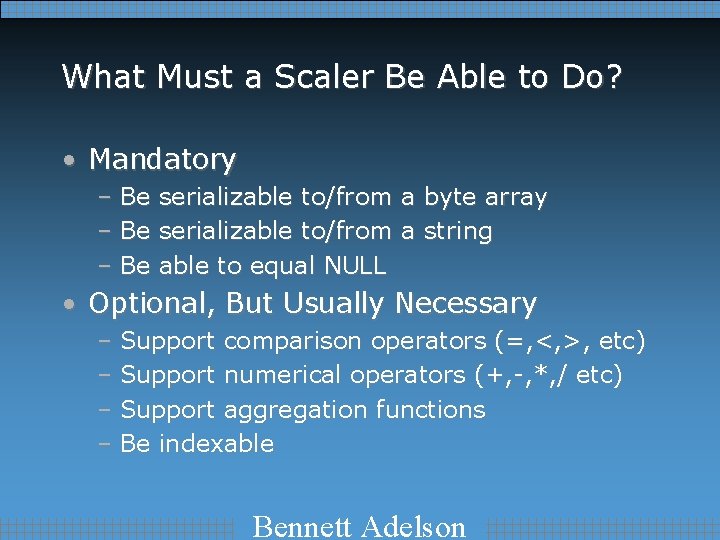 What Must a Scaler Be Able to Do? • Mandatory – Be serializable to/from