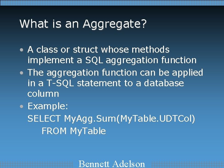 What is an Aggregate? • A class or struct whose methods implement a SQL