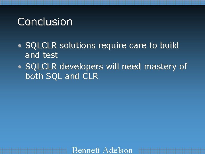 Conclusion • SQLCLR solutions require care to build and test • SQLCLR developers will